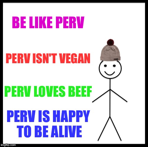 Be Like Bill Meme | BE LIKE PERV PERV ISN'T VEGAN PERV LOVES BEEF PERV IS HAPPY TO BE ALIVE | image tagged in memes,be like bill | made w/ Imgflip meme maker