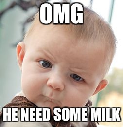 Skeptical Baby Meme | OMG; HE NEED SOME MILK | image tagged in memes,skeptical baby | made w/ Imgflip meme maker