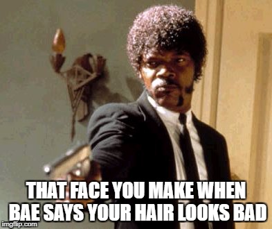 Say That Again I Dare You | THAT FACE YOU MAKE WHEN BAE SAYS YOUR HAIR LOOKS BAD | image tagged in memes,say that again i dare you | made w/ Imgflip meme maker