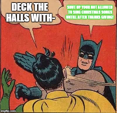 Batman Slapping Robin Meme | DECK THE HALLS WITH-; SHUT UP YOUR NOT ALLOWED TO SING CHRISTMAS SONGS UNTILL AFTER THANKS GIVING! | image tagged in memes,batman slapping robin | made w/ Imgflip meme maker