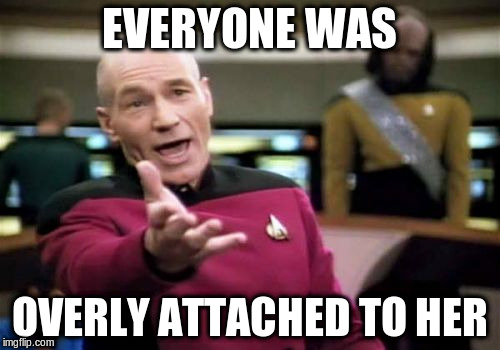 Picard Wtf Meme | EVERYONE WAS OVERLY ATTACHED TO HER | image tagged in memes,picard wtf | made w/ Imgflip meme maker