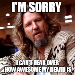Confused Lebowski | I'M SORRY; I CAN'T HEAR OVER HOW AWESOME MY BEARD IS | image tagged in memes,confused lebowski | made w/ Imgflip meme maker