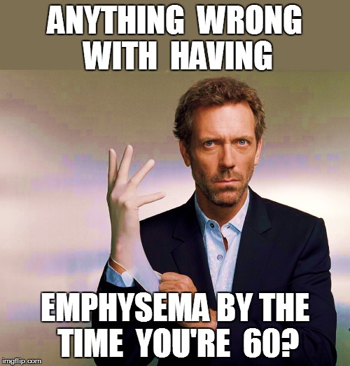 ANYTHING  WRONG WITH  HAVING EMPHYSEMA BY THE TIME  YOU'RE  60? | made w/ Imgflip meme maker