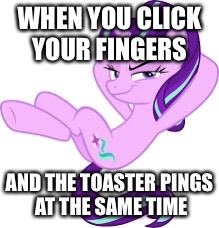 WHEN YOU CLICK YOUR FINGERS; AND THE TOASTER PINGS AT THE SAME TIME | image tagged in swag,my little pony | made w/ Imgflip meme maker
