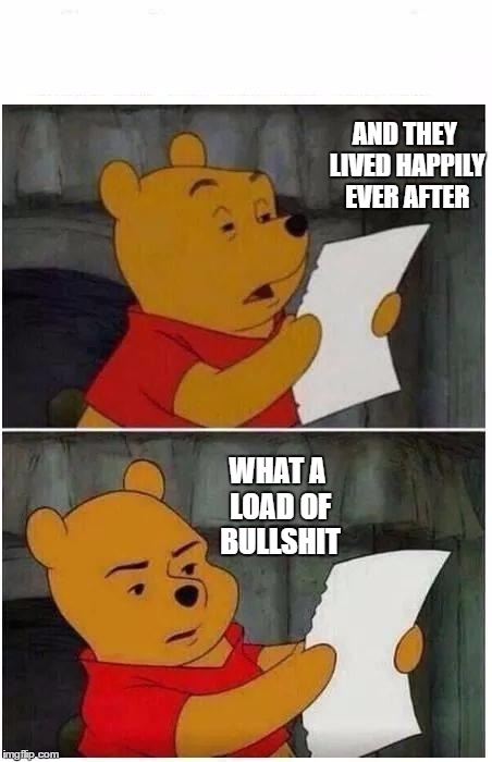 pooh read | AND THEY LIVED HAPPILY EVER AFTER; WHAT A LOAD OF BULLSHIT | image tagged in pooh read | made w/ Imgflip meme maker