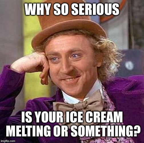 Creepy Condescending Wonka Meme | WHY SO SERIOUS IS YOUR ICE CREAM MELTING OR SOMETHING? | image tagged in memes,creepy condescending wonka | made w/ Imgflip meme maker