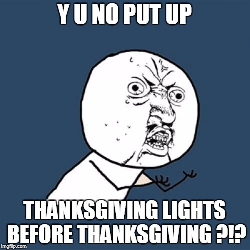 Y U No Meme | Y U NO PUT UP THANKSGIVING LIGHTS BEFORE THANKSGIVING ?!? | image tagged in memes,y u no | made w/ Imgflip meme maker