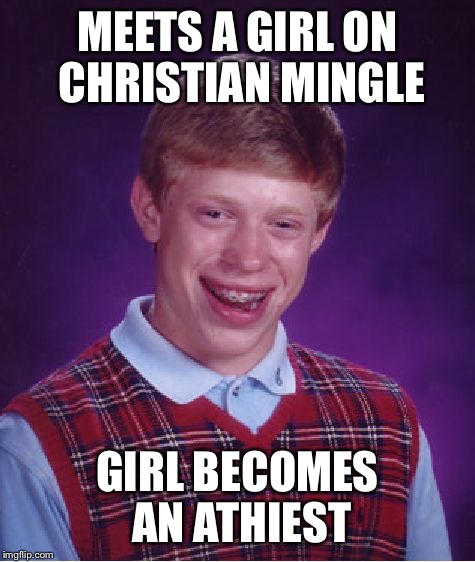 Bad Luck Brian | MEETS A GIRL ON CHRISTIAN MINGLE; GIRL BECOMES AN ATHIEST | image tagged in memes,bad luck brian | made w/ Imgflip meme maker