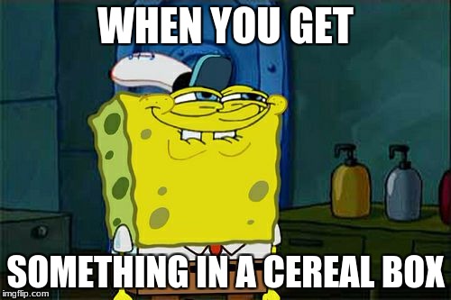 Don't You Squidward | WHEN YOU GET; SOMETHING IN A CEREAL BOX | image tagged in memes,dont you squidward | made w/ Imgflip meme maker