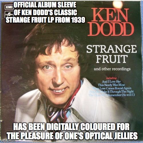 Ken Dodd Strange Fruit | OFFICIAL ALBUM SLEEVE OF KEN DODD'S CLASSIC STRANGE FRUIT LP FROM 1939; HAS BEEN DIGITALLY COLOURED FOR THE PLEASURE OF ONE'S OPTICAL JELLIES | image tagged in ken dodd,memes | made w/ Imgflip meme maker
