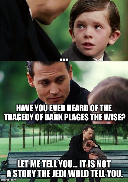 Finding Neverland | ... HAVE YOU EVER HEARD OF THE TRAGEDY OF DARK PLAGES THE WISE? LET ME TELL YOU... IT IS NOT A STORY THE JEDI WOLD TELL YOU. | image tagged in memes,finding neverland | made w/ Imgflip meme maker