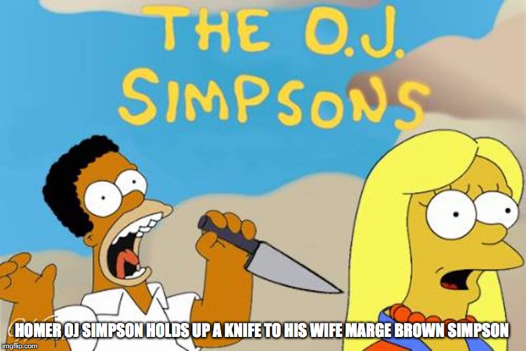 OJ Simpsons |  HOMER OJ SIMPSON HOLDS UP A KNIFE TO HIS WIFE MARGE BROWN SIMPSON | image tagged in oj simpson,memes | made w/ Imgflip meme maker