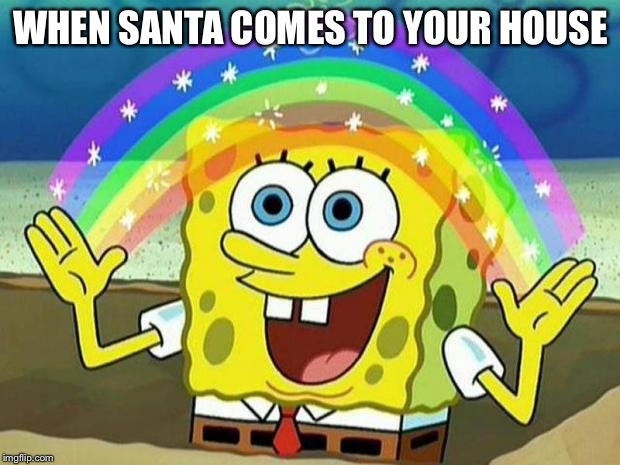 Spongbob rainbow | WHEN SANTA COMES TO YOUR HOUSE | image tagged in spongbob rainbow | made w/ Imgflip meme maker