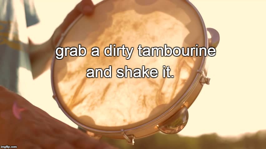 and shake it. grab a dirty tambourine | made w/ Imgflip meme maker