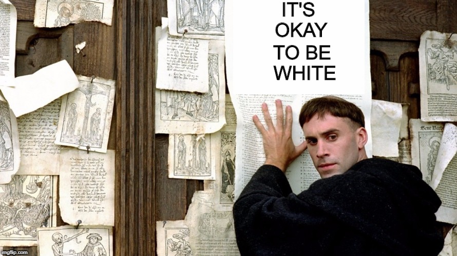 If this has any other meaning to you, YOU might be racist. | IT'S OKAY; TO BE WHITE | image tagged in martin luther door,martin luther,identity politics,white people,godwin's law,memes | made w/ Imgflip meme maker