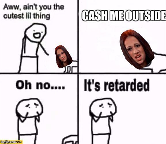 cash outside | CASH ME OUTSIDE | image tagged in memes | made w/ Imgflip meme maker