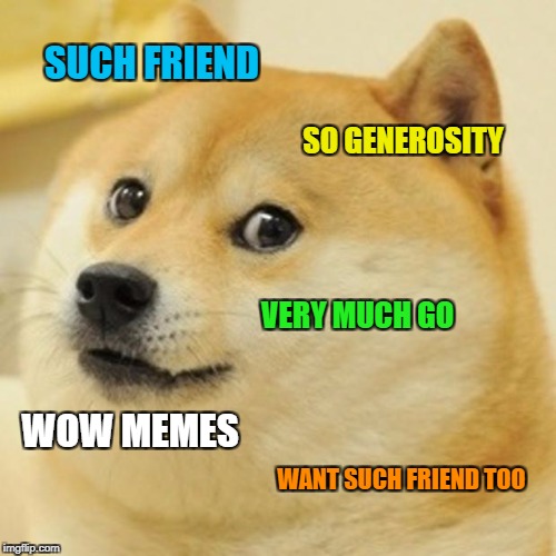 Doge Meme | SUCH FRIEND SO GENEROSITY VERY MUCH GO WOW MEMES WANT SUCH FRIEND TOO | image tagged in memes,doge | made w/ Imgflip meme maker
