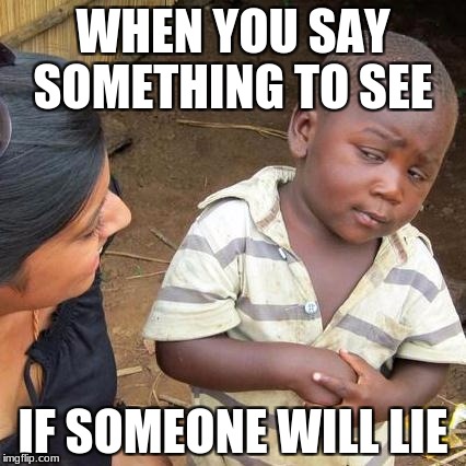 Third World Skeptical Kid Meme | WHEN YOU SAY SOMETHING TO SEE; IF SOMEONE WILL LIE | image tagged in memes,third world skeptical kid | made w/ Imgflip meme maker