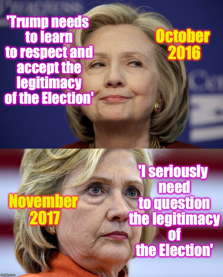 October 2016; 'Trump needs to learn to respect and accept the legitimacy of the Election'; 'I seriously need to question the legitimacy of the Election'; November 2017 | image tagged in seems legit,hillary clinton | made w/ Imgflip meme maker