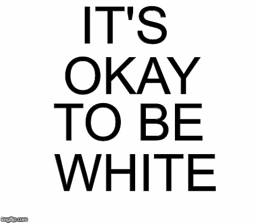 IT'S OKAY TO BE WHITE | made w/ Imgflip meme maker