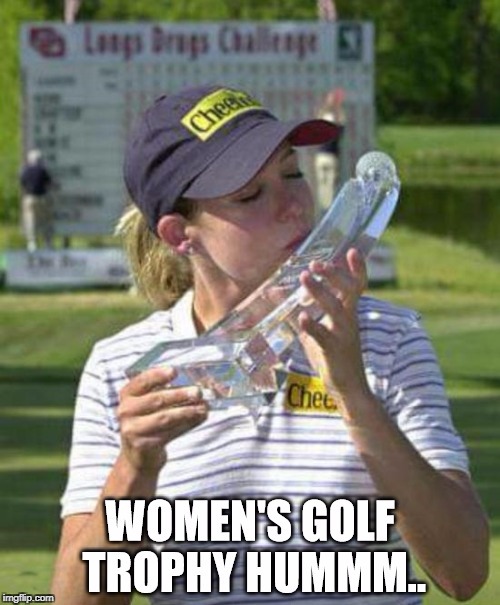 womens golf trophy is interesting | image tagged in women,golf,participation trophy | made w/ Imgflip meme maker