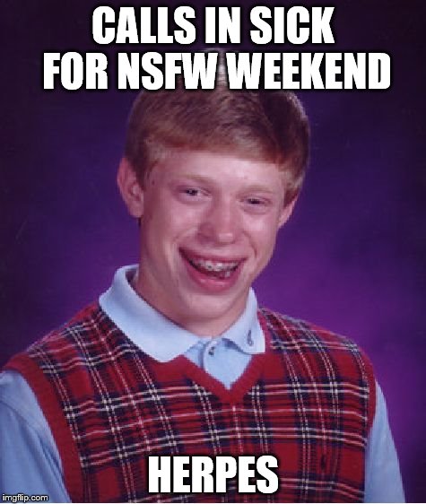 Bad Luck Brian Meme | CALLS IN SICK FOR NSFW WEEKEND HERPES | image tagged in memes,bad luck brian | made w/ Imgflip meme maker