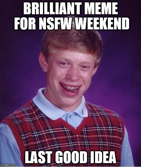 Bad Luck Brian Meme | BRILLIANT MEME FOR NSFW WEEKEND LAST GOOD IDEA | image tagged in memes,bad luck brian | made w/ Imgflip meme maker
