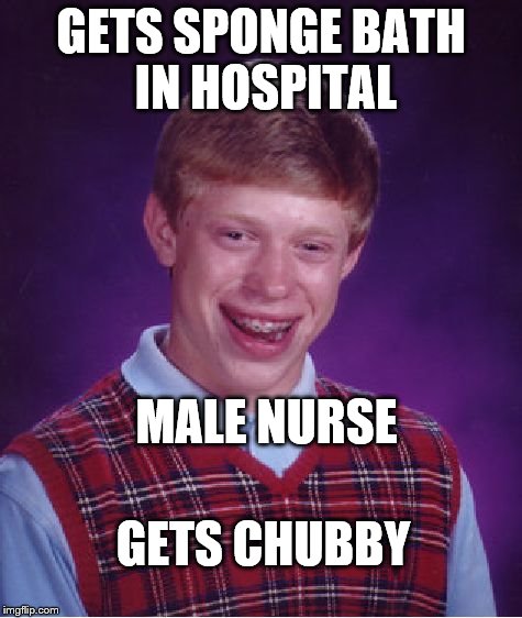 Bad Luck Brian Meme | GETS SPONGE BATH IN HOSPITAL MALE NURSE GETS CHUBBY | image tagged in memes,bad luck brian | made w/ Imgflip meme maker