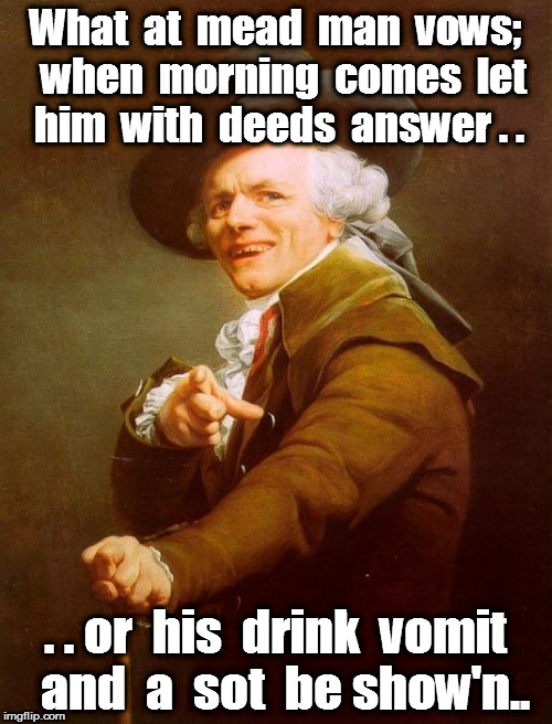 Joseph Ducreux Meme | What  at  mead  man  vows;  when  morning  comes  let  him  with  deeds  answer . . . . or  his  drink  vomit  and  a  sot  be show'n.. | image tagged in memes,joseph ducreux | made w/ Imgflip meme maker