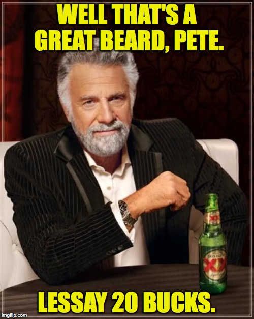 The Most Interesting Man In The World Meme | WELL THAT'S A GREAT BEARD, PETE. LESSAY 20 BUCKS. | image tagged in memes,the most interesting man in the world | made w/ Imgflip meme maker
