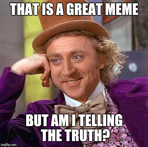 Creepy Condescending Wonka Meme | THAT IS A GREAT MEME BUT AM I TELLING THE TRUTH? | image tagged in memes,creepy condescending wonka | made w/ Imgflip meme maker