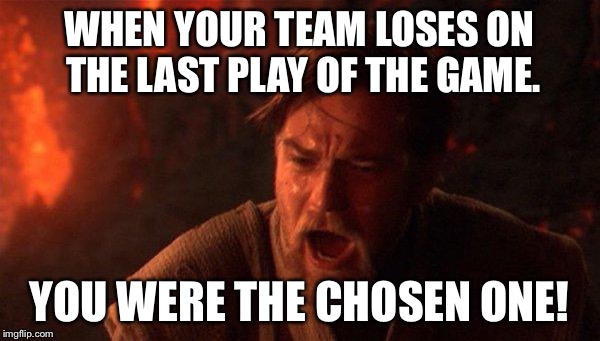You Were The Chosen One (Star Wars) | WHEN YOUR TEAM LOSES ON THE LAST PLAY OF THE GAME. YOU WERE THE CHOSEN ONE! | image tagged in memes,you were the chosen one star wars | made w/ Imgflip meme maker