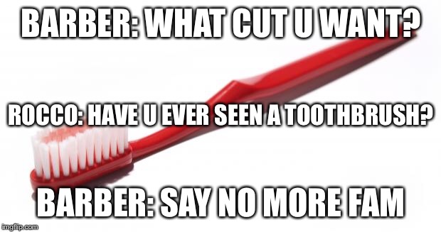 Toothbrush meme | BARBER: WHAT CUT U WANT? ROCCO: HAVE U EVER SEEN A TOOTHBRUSH? BARBER: SAY NO MORE FAM | image tagged in toothbrush meme | made w/ Imgflip meme maker