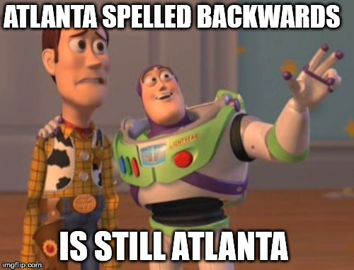 X, X Everywhere Meme | ATLANTA SPELLED BACKWARDS; IS STILL ATLANTA | image tagged in memes,facts,x x everywhere | made w/ Imgflip meme maker