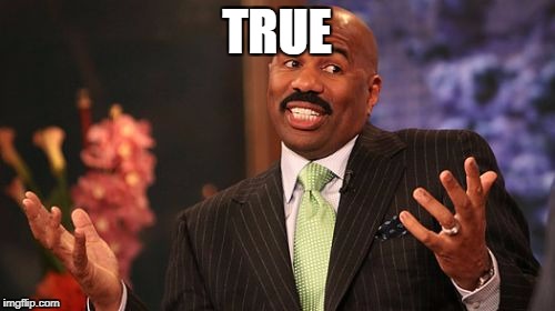 Steve Harvey Meme | TRUE | image tagged in memes,steve harvey | made w/ Imgflip meme maker