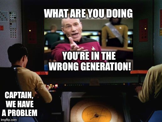 looks like warp 10 is presenting even more problems... Star Trek week. Somebody’s event | WHAT ARE YOU DOING; YOU’RE IN THE WRONG GENERATION! CAPTAIN, WE HAVE A PROBLEM | image tagged in memes,picard wtf,star trek | made w/ Imgflip meme maker