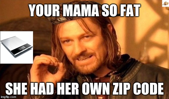 One Does Not Simply Meme | YOUR MAMA SO FAT; SHE HAD HER OWN ZIP CODE | image tagged in memes,one does not simply,scumbag | made w/ Imgflip meme maker