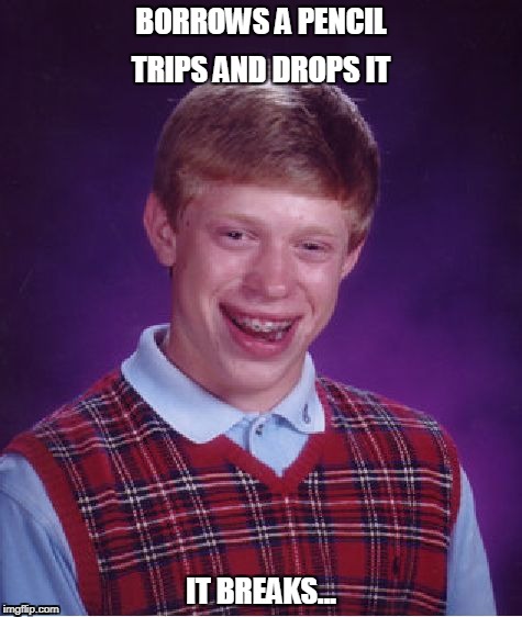 Hey there's Bad Luck Brian for ya! :) | BORROWS A PENCIL; TRIPS AND DROPS IT; IT BREAKS... | image tagged in bad luck brian,has bad luck,that's new | made w/ Imgflip meme maker
