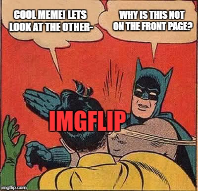 Batman Slapping Robin Meme | COOL MEME! LETS LOOK AT THE OTHER- WHY IS THIS NOT ON THE FRONT PAGE? IMGFLIP | image tagged in memes,batman slapping robin | made w/ Imgflip meme maker