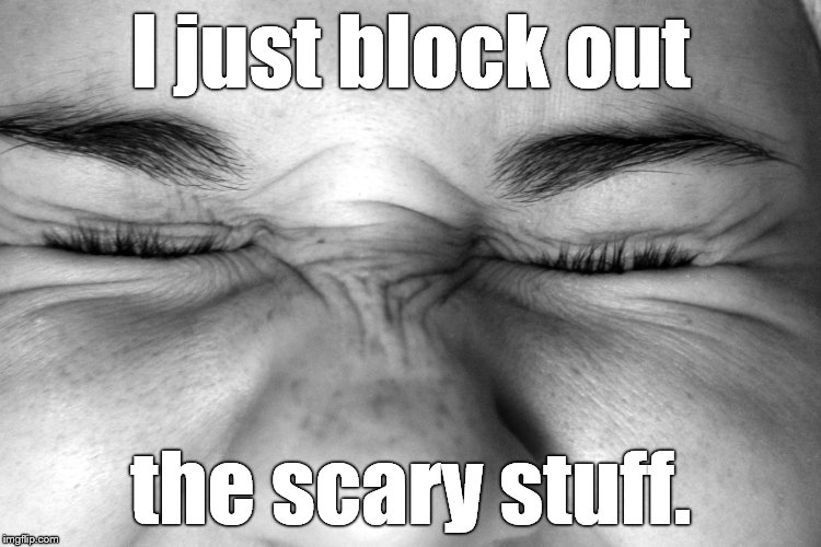 Ewww, I can't watch. | I just block out the scary stuff. | image tagged in ewww i can't watch. | made w/ Imgflip meme maker