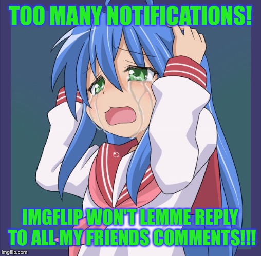 Is this what it feels like to be popular? ); | TOO MANY NOTIFICATIONS! IMGFLIP WON'T LEMME REPLY TO ALL MY FRIENDS COMMENTS!!! | image tagged in konata too many a,imgflip,comments,too many,popularity,anime | made w/ Imgflip meme maker