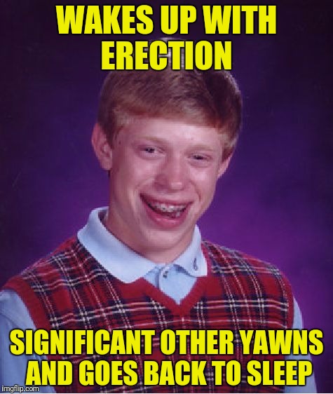 Bad Luck Brian Meme | WAKES UP WITH ERECTION SIGNIFICANT OTHER YAWNS AND GOES BACK TO SLEEP | image tagged in memes,bad luck brian | made w/ Imgflip meme maker