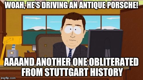 Aaaaand Its Gone Meme | WOAH, HE'S DRIVING AN ANTIQUE PORSCHE! AAAAND ANOTHER ONE OBLITERATED FROM STUTTGART HISTORY | image tagged in memes,aaaaand its gone | made w/ Imgflip meme maker