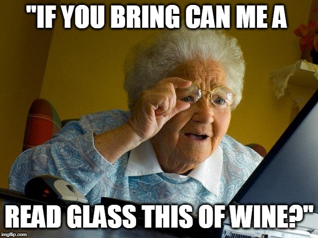 Grandma Finds The Internet | "IF YOU BRING CAN ME A; READ GLASS THIS OF WINE?" | image tagged in memes,grandma finds the internet | made w/ Imgflip meme maker
