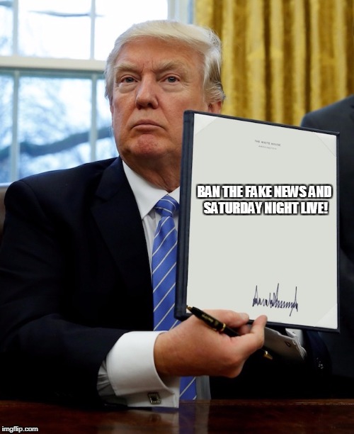 Donald Trump blank executive order | BAN THE FAKE NEWS AND SATURDAY NIGHT LIVE! | image tagged in donald trump blank executive order,donald trump,trump,fake news,saturday night live,snl | made w/ Imgflip meme maker