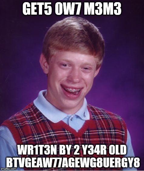 Bad Luck Brian Meme | GET5 0W7 M3M3; WR1T3N BY 2 Y34R 0LD BTVGEAW77AGEWG8UERGY8 | image tagged in memes,bad luck brian | made w/ Imgflip meme maker