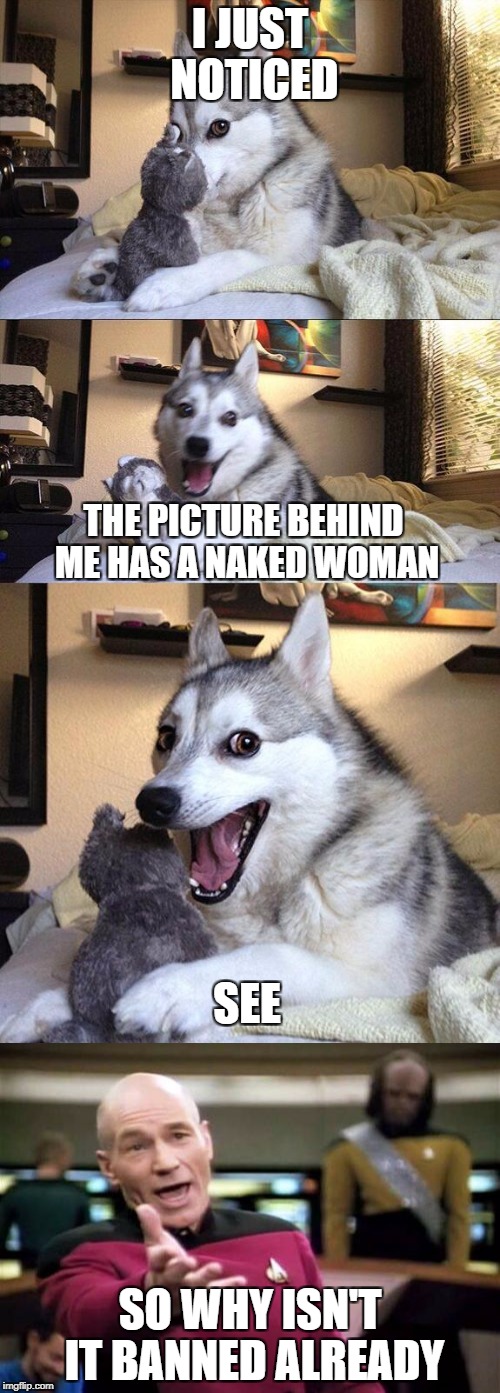 I just noticed this | I JUST NOTICED; THE PICTURE BEHIND ME HAS A NAKED WOMAN; SEE; SO WHY ISN'T IT BANNED ALREADY | image tagged in nsfw weekend,funny meme,i just noticed | made w/ Imgflip meme maker