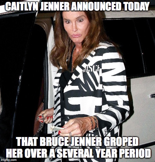 Crazy Caitlyn Jenner | CAITLYN JENNER ANNOUNCED TODAY; THAT BRUCE JENNER GROPED HER OVER A SEVERAL YEAR PERIOD | image tagged in crazy caitlyn jenner,sexual harassment | made w/ Imgflip meme maker