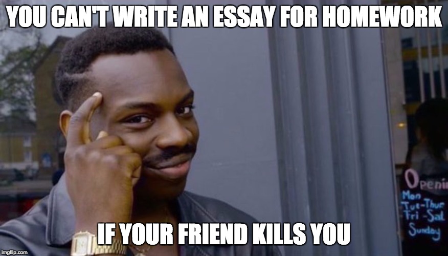 Roll Safe Think About It Meme | YOU CAN'T WRITE AN ESSAY FOR HOMEWORK; IF YOUR FRIEND KILLS YOU | image tagged in can't blank if you don't blank | made w/ Imgflip meme maker
