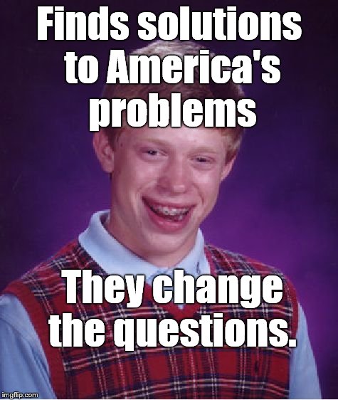 Bad luck continues to dog poor Brian and just when he was on the verge of a major breakthrough too. | Finds solutions to America's problems They change the questions. | image tagged in bad luck brian,america's problems,solutions,douglie | made w/ Imgflip meme maker